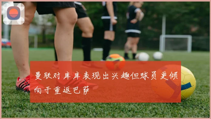曼联对库库表现出兴趣但球员更倾向于重返巴萨