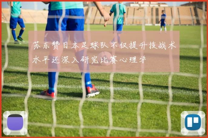 苏东赞日本足球队不仅提升技战术水平还深入研究比赛心理学
