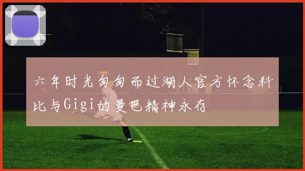 六年时光匆匆而过湖人官方怀念科比与Gigi的曼巴精神永存