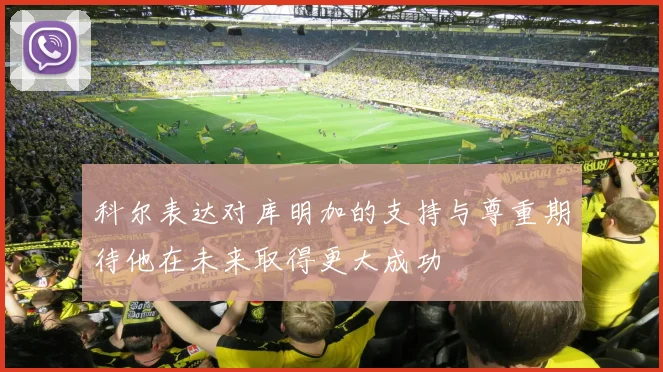 科尔表达对库明加的支持与尊重期待他在未来取得更大成功