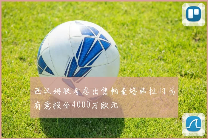 西汉姆联考虑出售帕奎塔弗拉门戈有意报价4000万欧元
