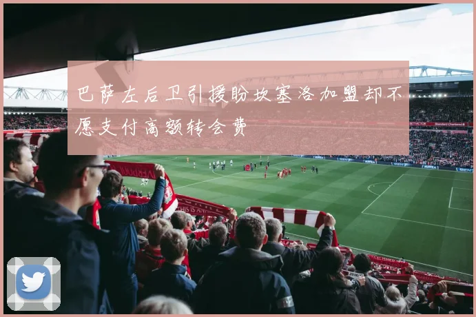 巴萨左后卫引援盼坎塞洛加盟却不愿支付高额转会费
