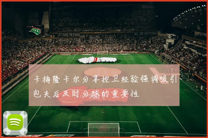 卡梅隆卡尔分享控卫经验强调吸引包夹后及时分球的重要性