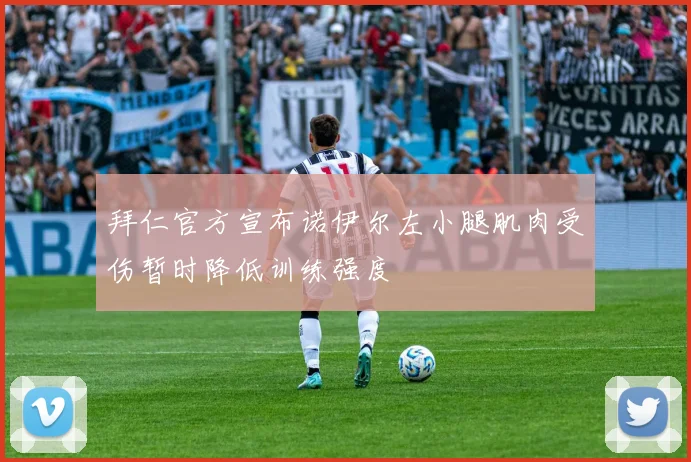 拜仁官方宣布诺伊尔左小腿肌肉受伤暂时降低训练强度