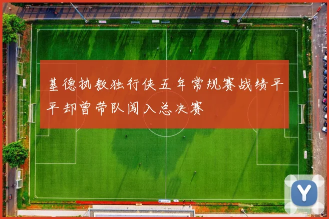 基德执教独行侠五年常规赛战绩平平却曾带队闯入总决赛