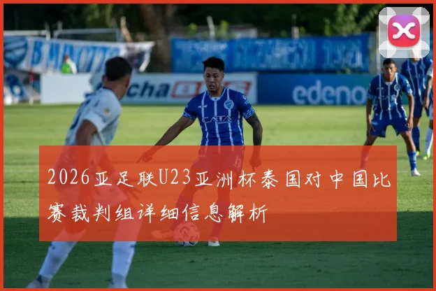 2026亚足联U23亚洲杯泰国对中国比赛裁判组详细信息解析