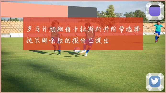 罗马计划租借卡拉斯科并附带选择性买断条款的报价已提出