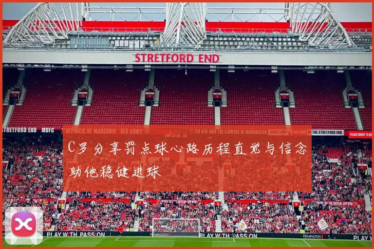 C罗分享罚点球心路历程直觉与信念助他稳健进球